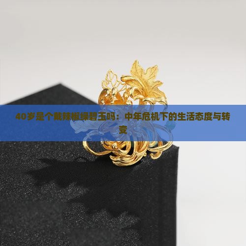 40岁是个戴辣椒绿碧玉吗：中年危机下的生活态度与转变