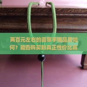两百元左右的翡翠手镯品质如何？能否购买到真正性价比高的翡翠手镯？