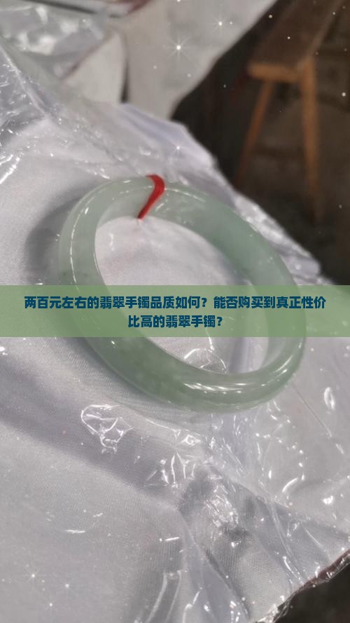 两百元左右的翡翠手镯品质如何？能否购买到真正性价比高的翡翠手镯？