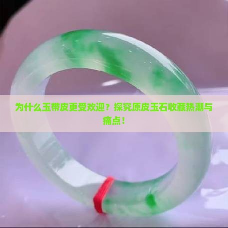 为什么玉带皮更受欢迎？探究原皮玉石收藏热潮与痛点！