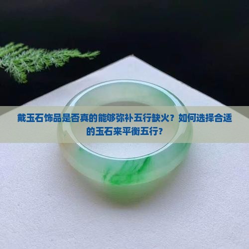 戴玉石饰品是否真的能够弥补五行缺火？如何选择合适的玉石来平衡五行？