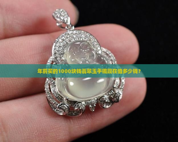 年前买的1000块钱翡翠玉手镯现在值多少钱？