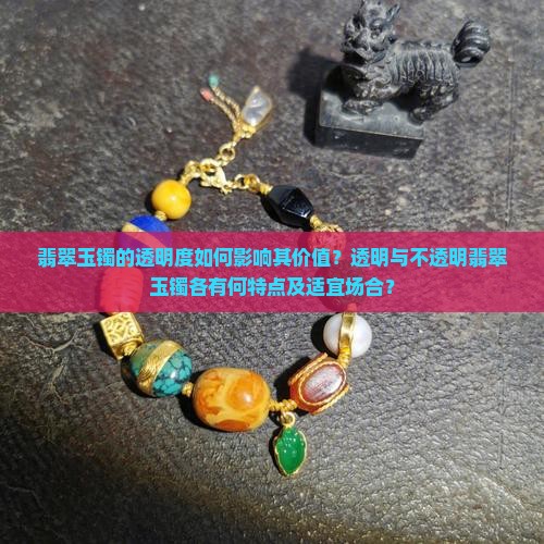 翡翠玉镯的透明度如何影响其价值？透明与不透明翡翠玉镯各有何特点及适宜场合？