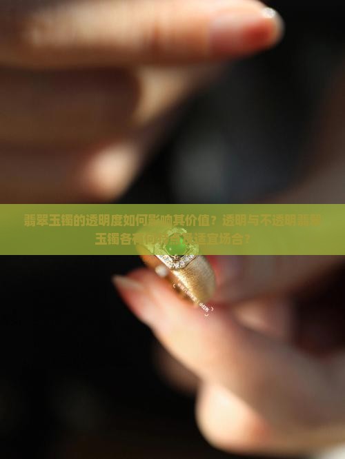 翡翠玉镯的透明度如何影响其价值？透明与不透明翡翠玉镯各有何特点及适宜场合？