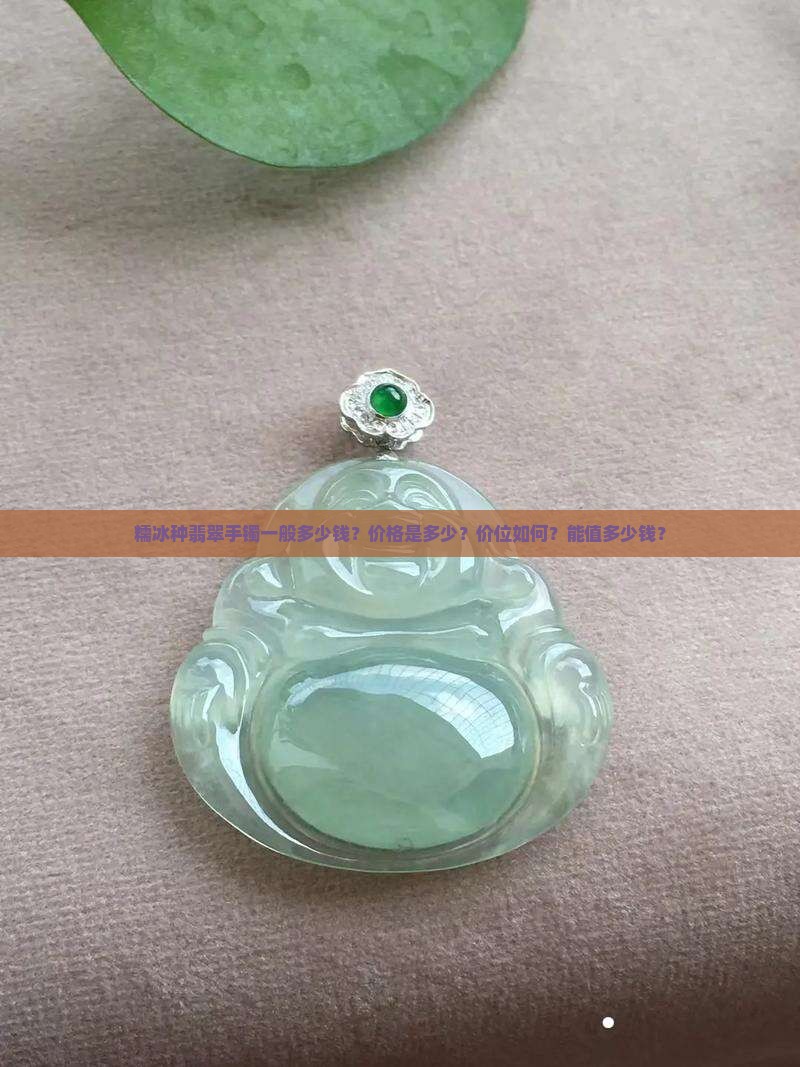 糯冰种翡翠手镯一般多少钱？价格是多少？价位如何？能值多少钱？