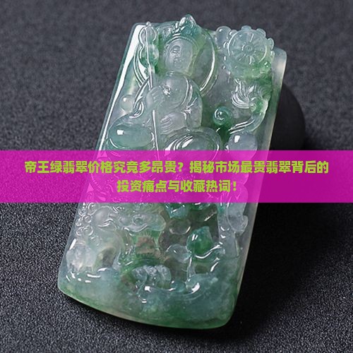 帝王绿翡翠价格究竟多昂贵？揭秘市场最贵翡翠背后的投资痛点与收藏热词！