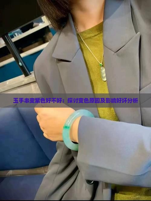 玉手串变紫色好不好：探讨变色原因及影响好坏分析