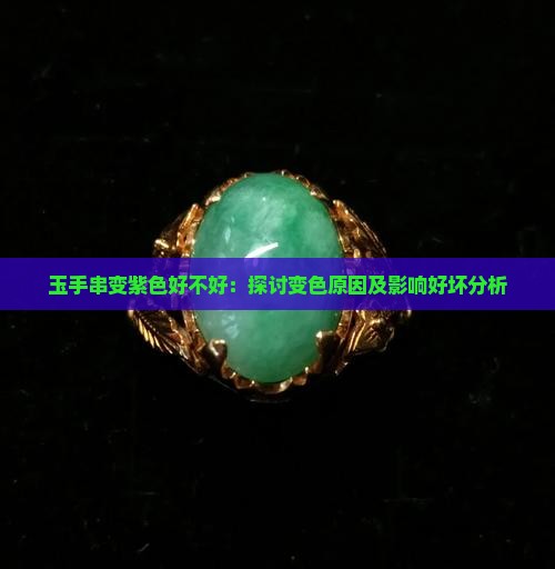 玉手串变紫色好不好：探讨变色原因及影响好坏分析