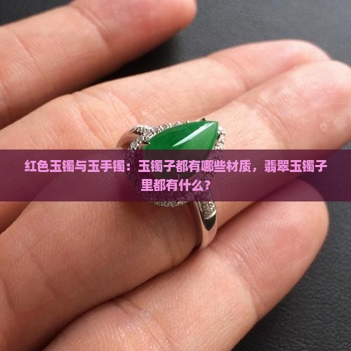 红色玉镯与玉手镯：玉镯子都有哪些材质，翡翠玉镯子里都有什么？