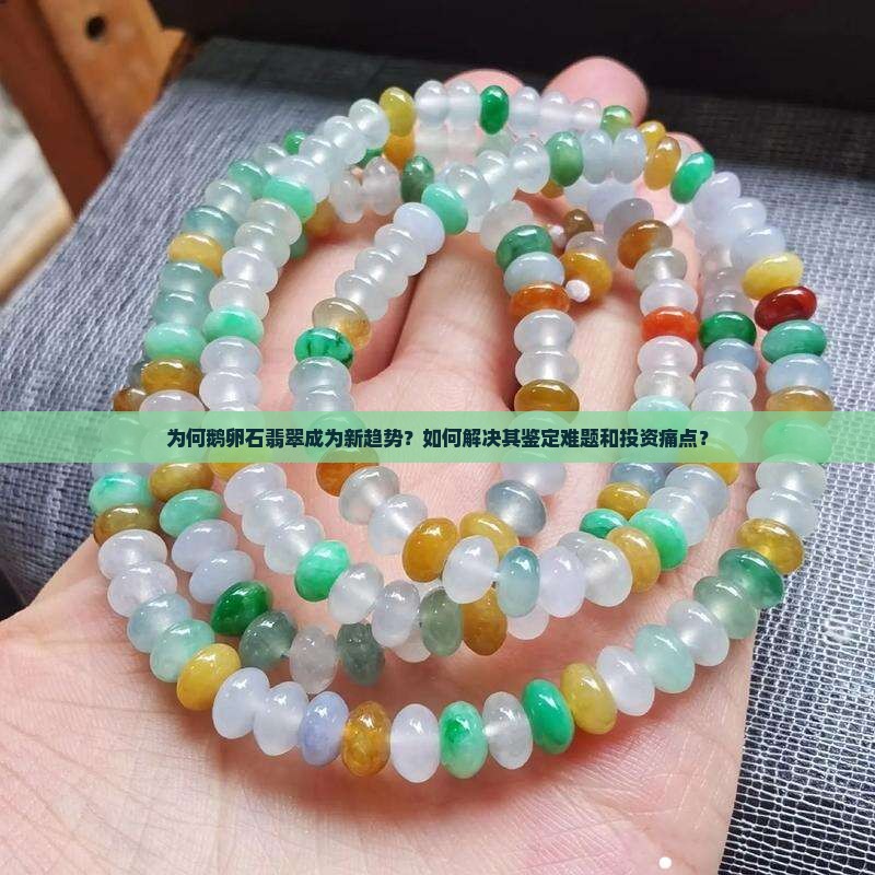 为何鹅卵石翡翠成为新趋势？如何解决其鉴定难题和投资痛点？