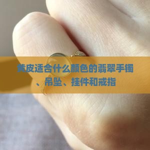 黄皮适合什么颜色的翡翠手镯、吊坠、挂件和戒指