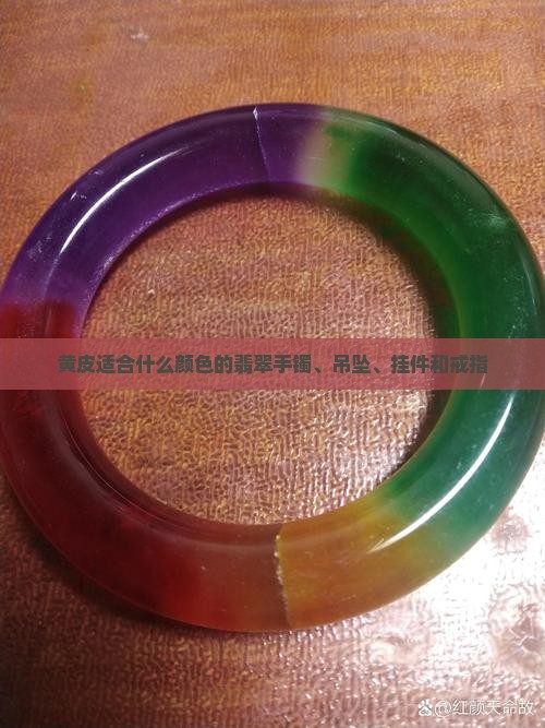 黄皮适合什么颜色的翡翠手镯、吊坠、挂件和戒指