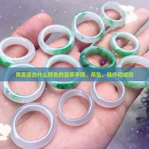 黄皮适合什么颜色的翡翠手镯、吊坠、挂件和戒指