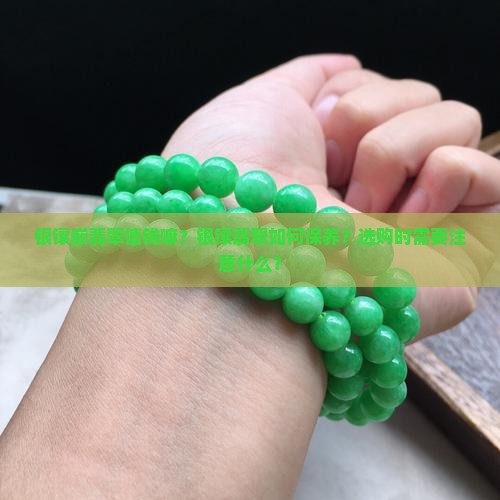 银镶嵌翡翠值钱嘛？银镶翡翠如何保养？选购时需要注意什么？