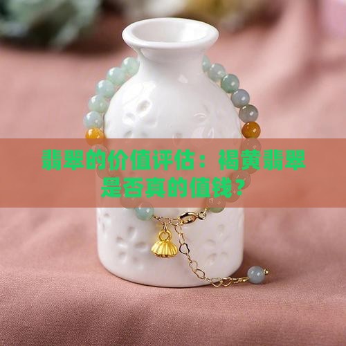 翡翠的价值评估：褐黄翡翠是否真的值钱？
