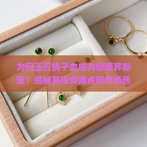 为何玉石鸽子血成为收藏界新宠？揭秘其投资痛点和市场热点！