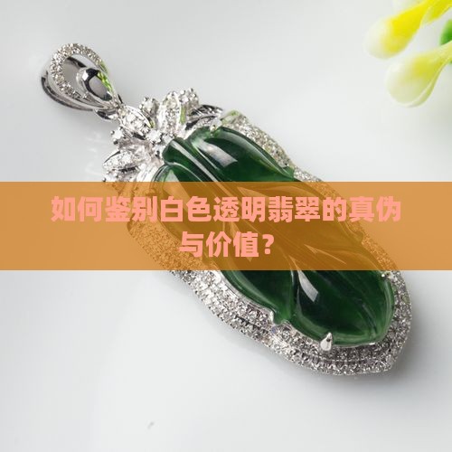 如何鉴别白色透明翡翠的真伪与价值？