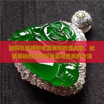 如何在照相时把翡翠照的漂亮些，给翡翠拍照效果好且显得透亮的方法