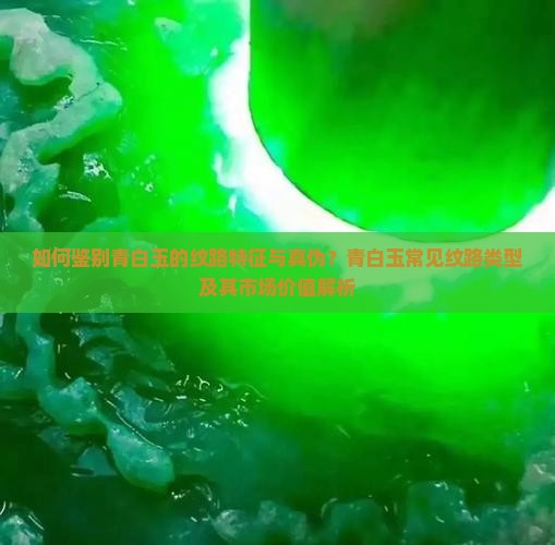 如何鉴别青白玉的纹路特征与真伪？青白玉常见纹路类型及其市场价值解析