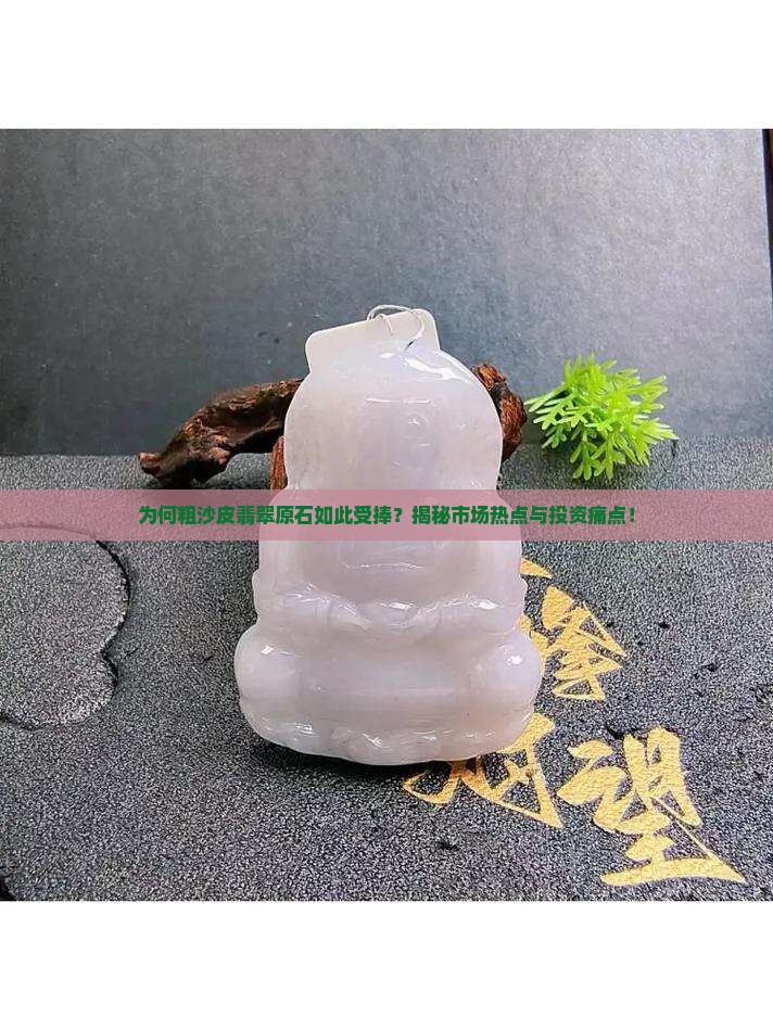 为何粗沙皮翡翠原石如此受捧？揭秘市场热点与投资痛点！