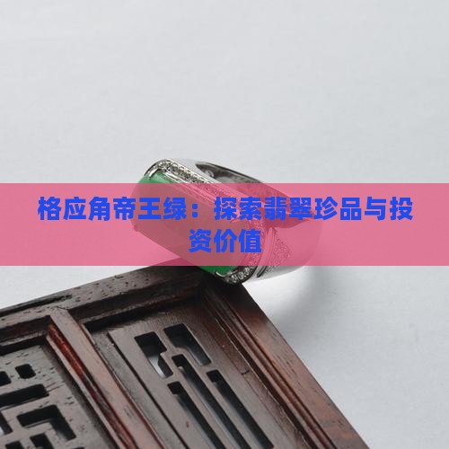 格应角帝王绿：探索翡翠珍品与投资价值