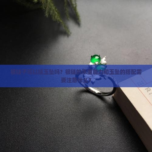 银链子可以挂玉坠吗？银链的承重能力和玉坠的搭配需要注意什么？