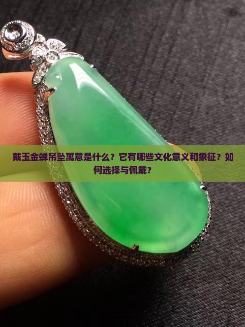 戴玉金蝉吊坠寓意是什么？它有哪些文化意义和象征？如何选择与佩戴？