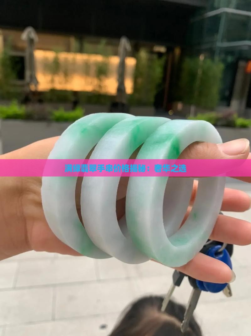 满绿翡翠手串价格揭秘：奢华之选