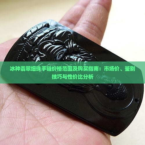 冰种翡翠细珠手链价格范围及购买指南：市场价、鉴别技巧与性价比分析