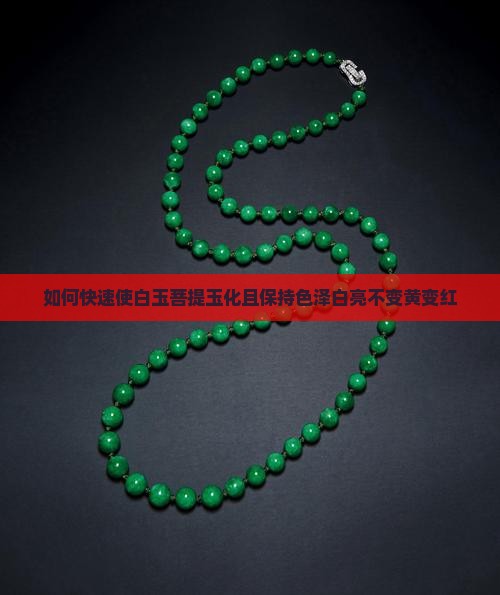 如何快速使白玉菩提玉化且保持色泽白亮不变黄变红