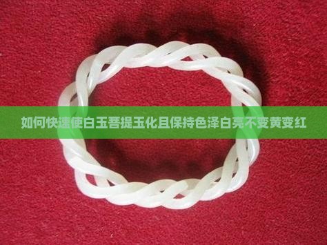 如何快速使白玉菩提玉化且保持色泽白亮不变黄变红