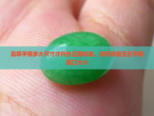 翡翠手镯多大尺寸才符合正圈标准，如何测量玉石手镯圈口大小