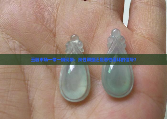玉器市场一带一摘现象：良性调整还是恶性循环的信号？