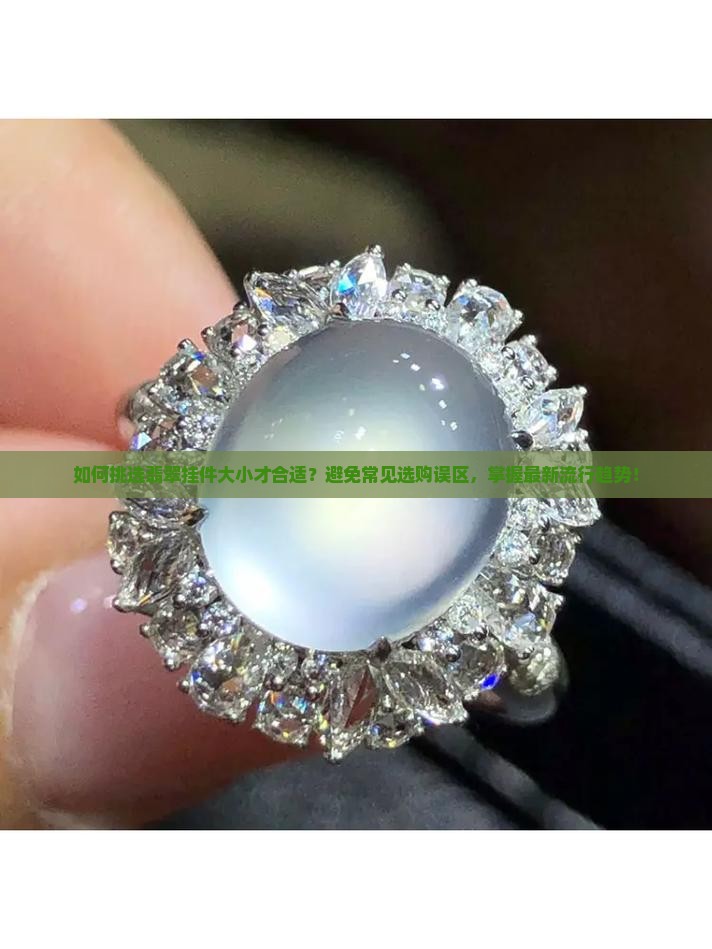 如何挑选翡翠挂件大小才合适?避免常见选购误区,掌握最新流行趋势! 如何挑选翡翠挂件大小才合适?避免常见选购误区,掌握最新流行趋势!