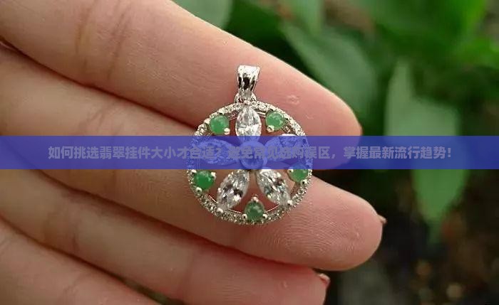 如何挑选翡翠挂件大小才合适?避免常见选购误区,掌握最新流行趋势! 如何挑选翡翠挂件大小才合适?避免常见选购误区,掌握最新流行趋势!