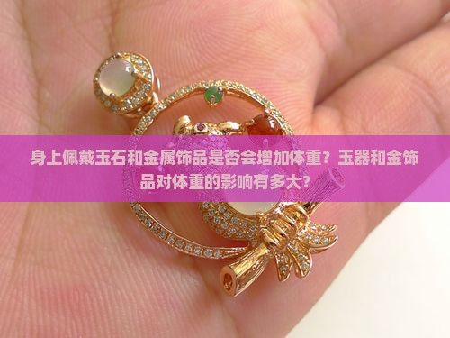 身上佩戴玉石和金属饰品是否会增加体重？玉器和金饰品对体重的影响有多大？