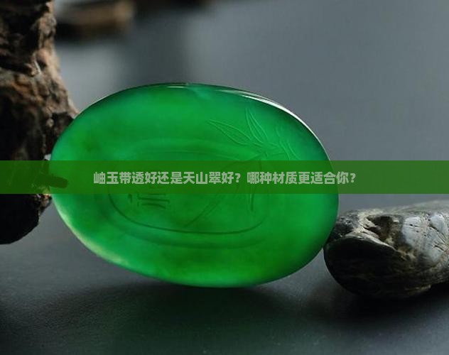 岫玉带透好还是天山翠好？哪种材质更适合你？