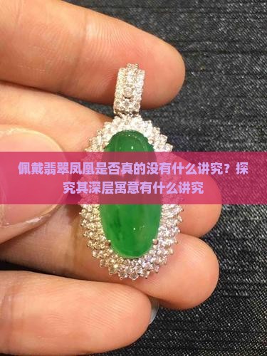 佩戴翡翠凤凰是否真的没有什么讲究？探究其深层寓意有什么讲究