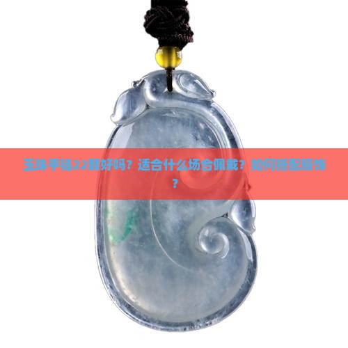 玉珠手链22颗好吗？适合什么场合佩戴？如何搭配服饰？