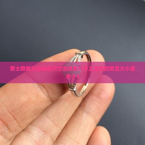 男士佩戴玉挂珠的尺寸选择及??子上玉珠的常见大小是多少？