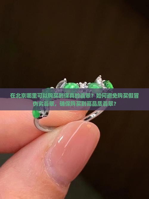 在北京哪里可以购买到保真的翡翠？如何避免购买假冒伪劣翡翠，确保购买到高品质翡翠？