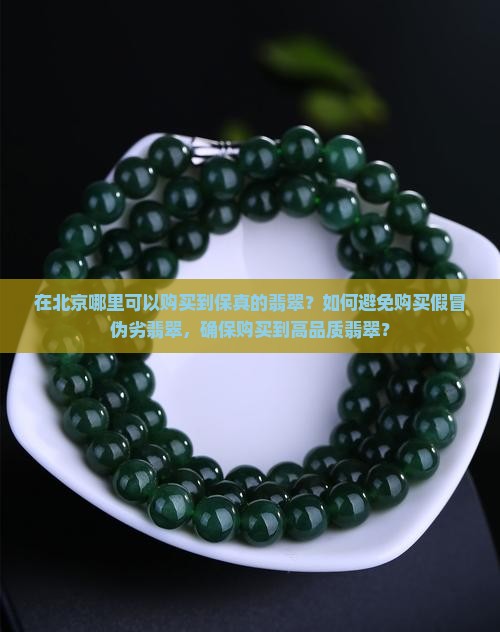 在北京哪里可以购买到保真的翡翠？如何避免购买假冒伪劣翡翠，确保购买到高品质翡翠？