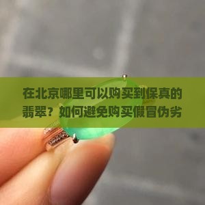 在北京哪里可以购买到保真的翡翠？如何避免购买假冒伪劣翡翠，确保购买到高品质翡翠？