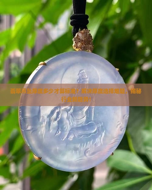 翡翠吊坠厚度多少才算标准？解决厚度选择难题，揭秘行业新趋势！