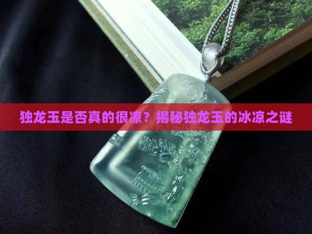 独龙玉是否真的很凉？揭秘独龙玉的冰凉之谜