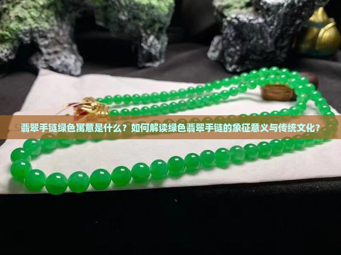 翡翠手链绿色寓意是什么？如何解读绿色翡翠手链的象征意义与传统文化？