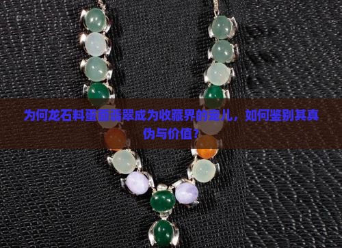 为何龙石料蛋面翡翠成为收藏界的宠儿，如何鉴别其真伪与价值？