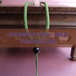 油青手镯为啥不透光：揭秘其不透光的真正原因