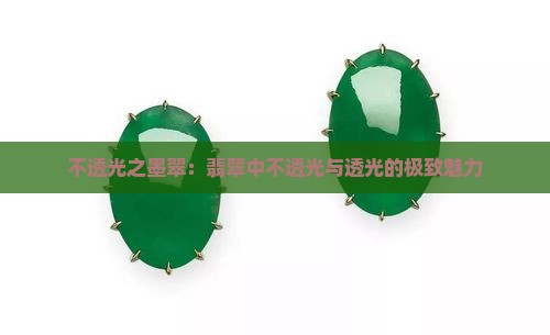 不透光之墨翠：翡翠中不透光与透光的极致魅力