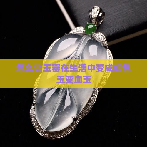 怎么让玉器在生活中变成红色玉变血玉